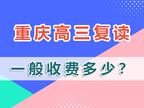 计划高三复读，在重庆市高三复读班收费一般多少？科普解析