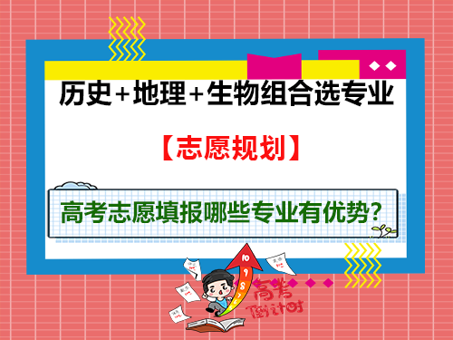 高考志愿填报,历史+地理+生物组合哪些专业有优势?重庆高考志愿填报指导师经验建议 高考志愿填报,历史+地理+生物组合哪些专业有优势?重庆高考志愿填报指导师经验建议