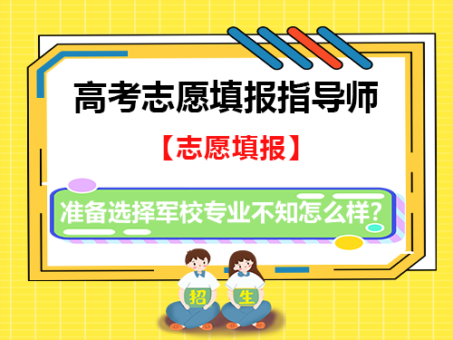 高考志愿填报能选择军校专业不知怎么样?重庆高考志愿填报规划师经验建议 高考志愿填报能选择军校专业不知怎么样?重庆高考志愿填报规划师经验建议
