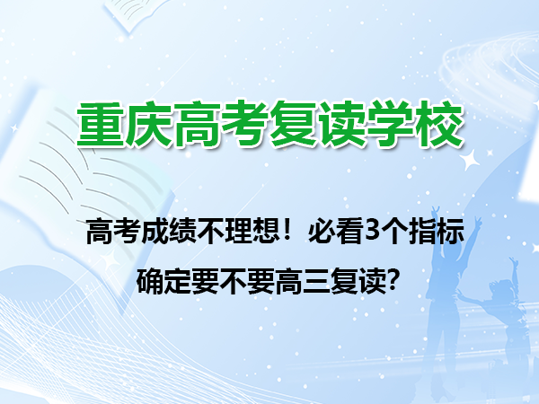 高考成绩不理想!必看3个指标确定要不要复读?重庆高考复读学校老师经验谈 高考成绩不理想!必看3个指标确定要不要复读?重庆高考复读学校老师经验谈