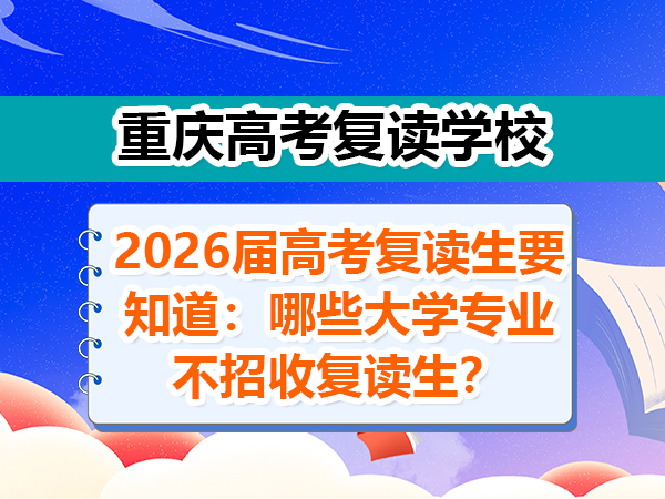 2026届高考复读生要知道：哪些大学专业不招收复读生？重庆高考复读学校老师分享