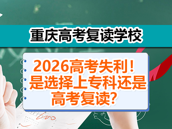 高考失利！是选择上专科还是高考复读？重庆高考复读学校老师经验