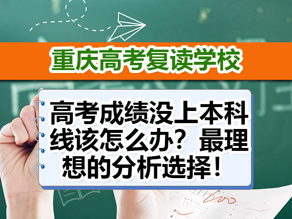 高考成绩没上本科线该怎么办？最理想的分析选择！重庆高考复读学校老师科普