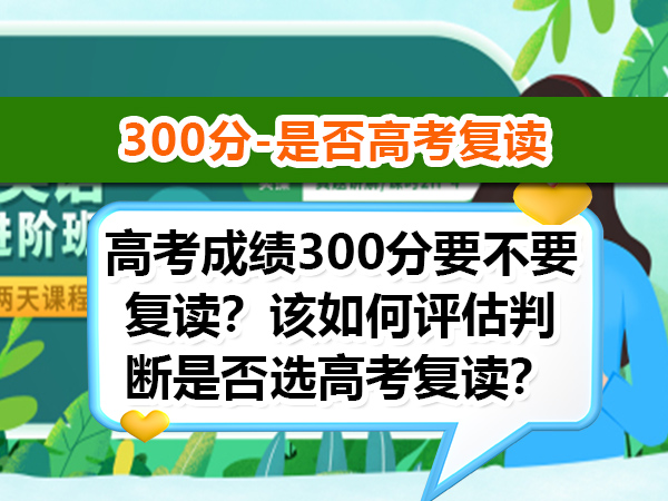 高考成绩300分要不要复读?该如何评估判断是否选高考复读?重庆高三复读学校老师经验科普 高考成绩300分要不要复读?该如何评估判断是否选高考复读?重庆高三复读学校老师经验科普