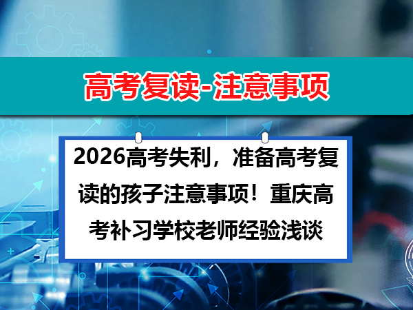 2026高考失利,准备高考复读的孩子注意事项!重庆高考补习学校老师经验浅谈 2026高考失利,准备高考复读的孩子注意事项!重庆高考补习学校老师经验浅谈