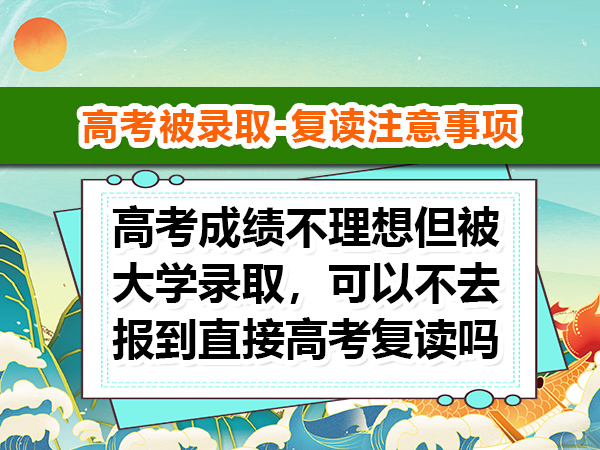 高考成绩不理想但被大学录取,可以不去报到直接高考复读吗?重庆高考复读学校老师科普 高考成绩不理想但被大学录取,可以不去报到直接高考复读吗?重庆高考复读学校老师科普