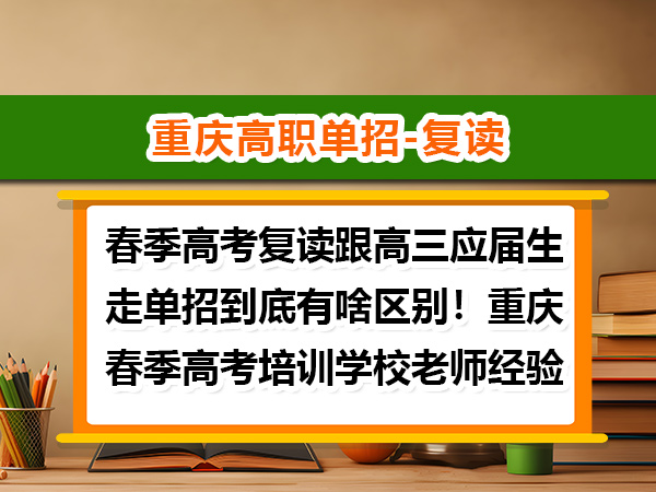 春季高考复读跟高三应届生走单招到底有啥区别!重庆春季高考培训学校老师经验建议 春季高考复读跟高三应届生走单招到底有啥区别!重庆春季高考培训学校老师经验建议