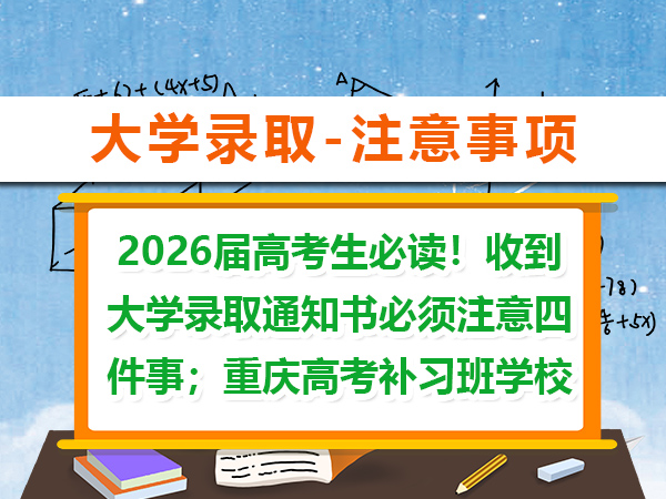 2026届高考生必读!收到大学录取通知书必须注意四件事;重庆高考补习班学校老师经验