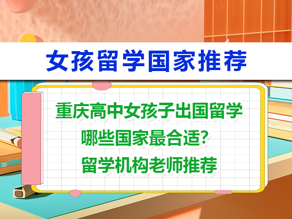重庆高中女孩子出国留学,哪些国家最合适?留学机构老师推荐