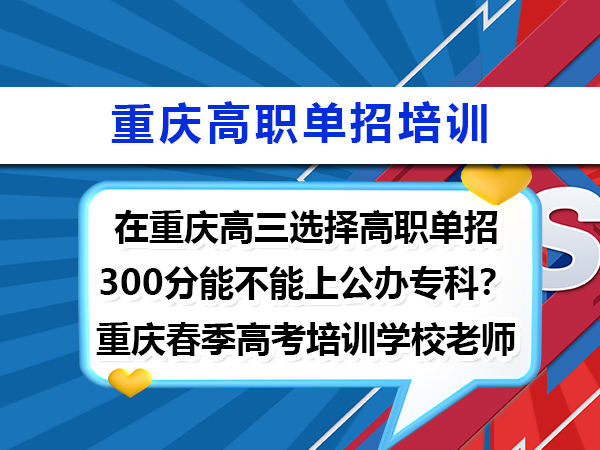 在重庆高三选择高职单招300分能不能上公办专科?重庆春季高考培训学校老师科普 在重庆高三选择高职单招300分能不能上公办专科?重庆春季高考培训学校老师科普