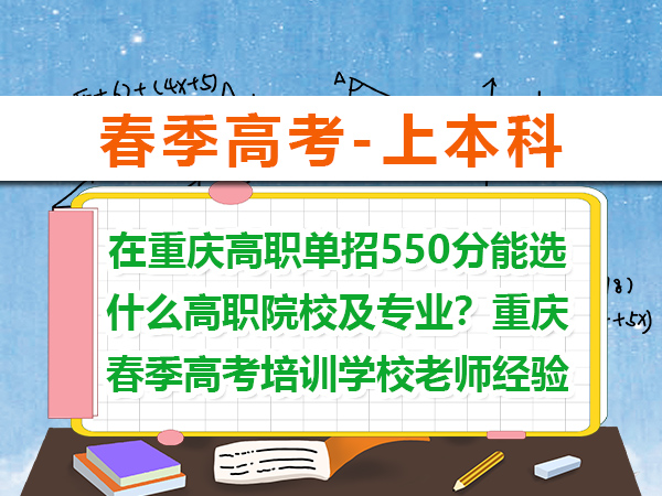 在重庆高职单招550分能选什么高职院校及专业?重庆春季高考培训学校老师经验谈 在重庆高职单招550分能选什么高职院校及专业?重庆春季高考培训学校老师经验谈
