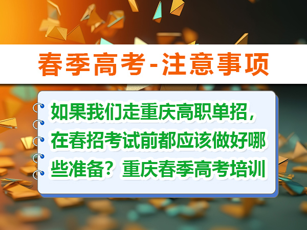 如果我们走重庆高职单招,在春招考试前都应该做好哪些准备?重庆春季高考培训学校老师经验建议 如果我们走重庆高职单招,在春招考试前都应该做好哪些准备?重庆春季高考培训学校老师经验建议