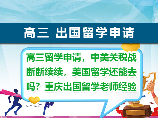 高三留学申请,中美关税战断断续续,美国留学还能去吗?重庆出国留学老师经验科普