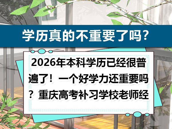 2026年本科学历已经很普遍了!一个好学力还重要吗?重庆高考补习学校老师经验科普