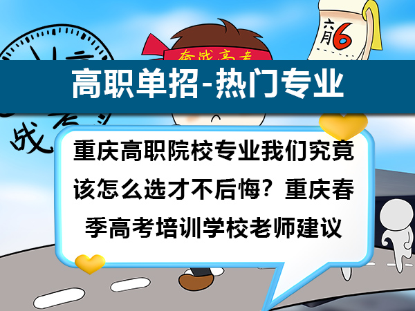 重庆高职院校专业我们究竟该怎么选才不后悔?重庆春季高考培训学校老师建议