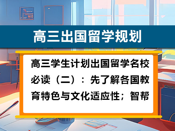 高三学生计划出国留学名校必读(二):先了解各国教育特色与文化适应性;智帮留学科普 高三学生计划出国留学名校必读(二):先了解各国教育特色与文化适应性;智帮留学科普