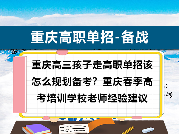重庆高三孩子走高职单招该怎么规划备考?重庆春季高考培训学校老师经验建议