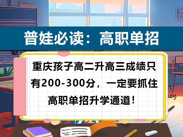 重庆孩子高二升高三成绩只有200-300分,一定要抓住高职单招升学通道!