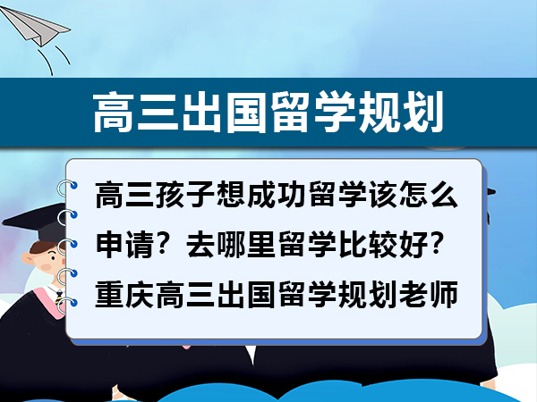 高三孩子想成功留学该怎么申请？去哪里留学比较好？重庆高三出国留学规划老师经验建议