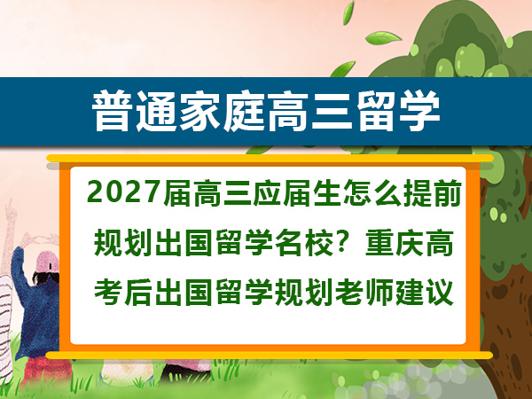 2027届高三应届生怎么提前规划出国留学名校?重庆高考后出国留学规划老师建议 2027届高三应届生怎么提前规划出国留学名校?重庆高考后出国留学规划老师建议