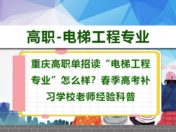 重庆高职单招读“电梯工程专业”怎么样?春季高考补习学校老师经验科普