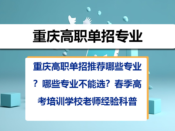 重庆高职单招推荐哪些专业?哪些专业不能选?春季高考培训学校老师经验科普