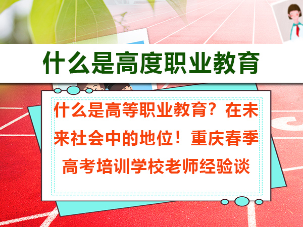 什么是高等职业教育?在未来社会中的地位!重庆春季高考培训学校老师经验谈