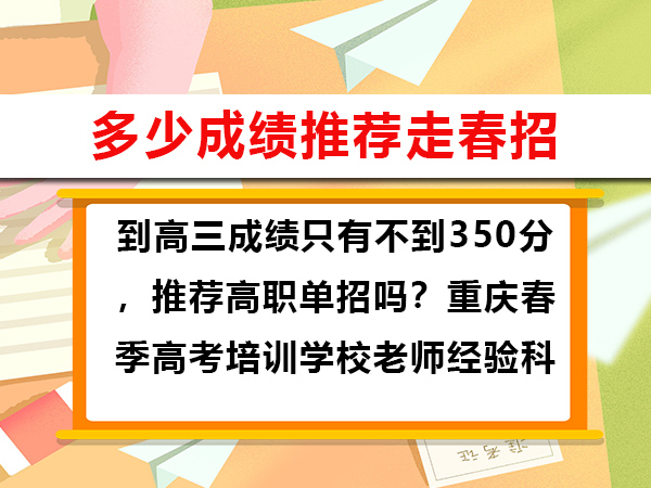 到高三成绩只有不到350分,推荐高职单招吗?重庆春季高考培训学校老师经验科普