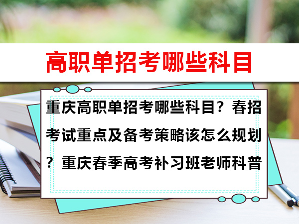 重庆高职单招考哪些科目?春招考试重点及备考策略该怎么规划?重庆春季高考补习班老师科普