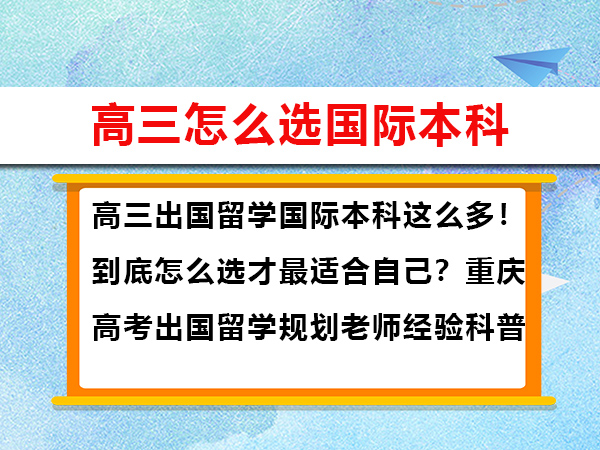 高三出国留学国际本科这么多!到底怎么选才最适合自己?重庆高考出国留学规划老师经验科普