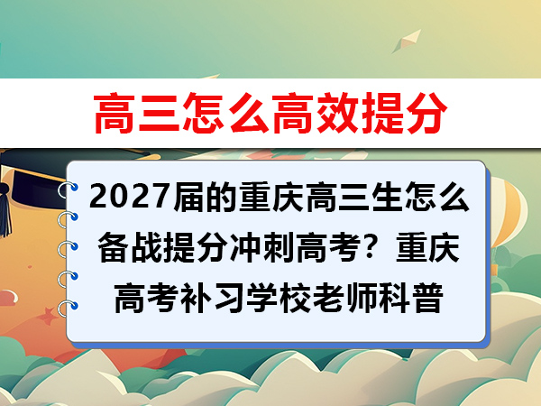 2027届的重庆高三生怎么备战提分冲刺高考?重庆高考补习学校老师科普