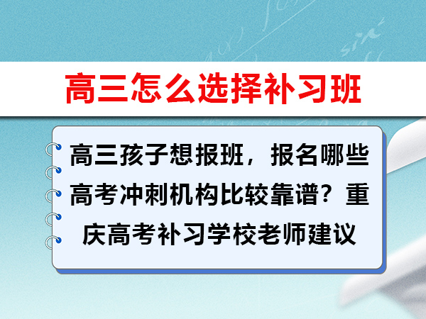 高三孩子想报班,报名哪些高考冲刺机构比较靠谱?重庆高考补习学校老师建议