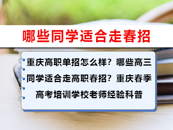 重庆高职单招怎么样?哪些高三同学适合走高职春招?重庆春季高考培训学校老师经验科普