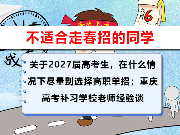 关于2027届高考生,在什么情况下尽量别选择高职单招;重庆高考补习学校老师经验谈