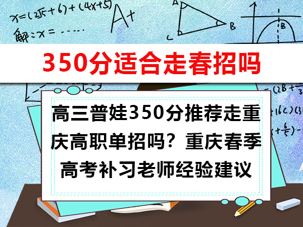 高三普娃350分推荐走重庆高职单招吗?重庆春季高考补习老师经验建议