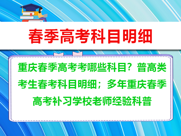 重庆春季高考考哪些科目?普高类考生春考科目明细;多年重庆春季高考补习学校老师经验科普 重庆春季高考考哪些科目?普高类考生春考科目明细;多年重庆春季高考补习学校老师经验科普