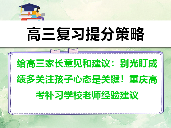 给高三家长意见和建议:别光盯成绩多关注孩子心态是关键!重庆高考补习学校老师经验建议