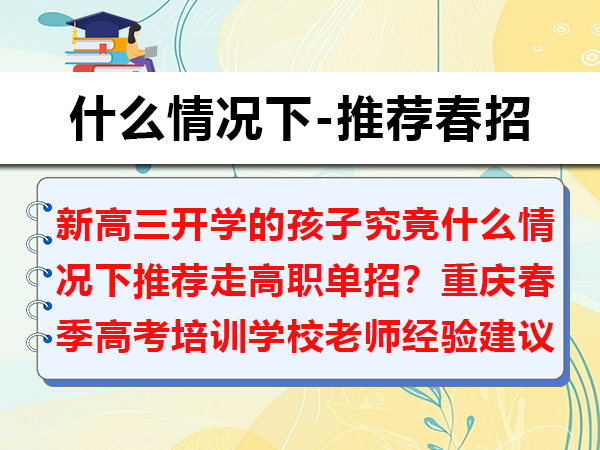 新高三开学的孩子究竟什么情况下推荐走高职单招？重庆春季高考培训学校老师经验建议