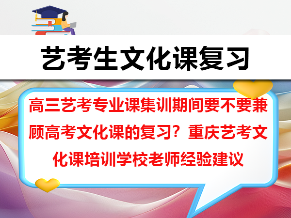 高三艺考专业课集训期间要不要兼顾高考文化课的复习?重庆艺考文化课培训学校老师经验建议 高三艺考专业课集训期间要不要兼顾高考文化课的复习?重庆艺考文化课培训学校老师经验建议