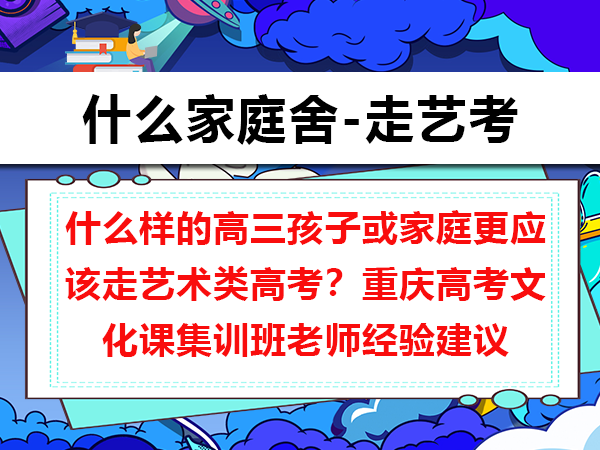 什么样的高三孩子或家庭更应该走艺术类高考？重庆高考文化课集训班老师经验建议