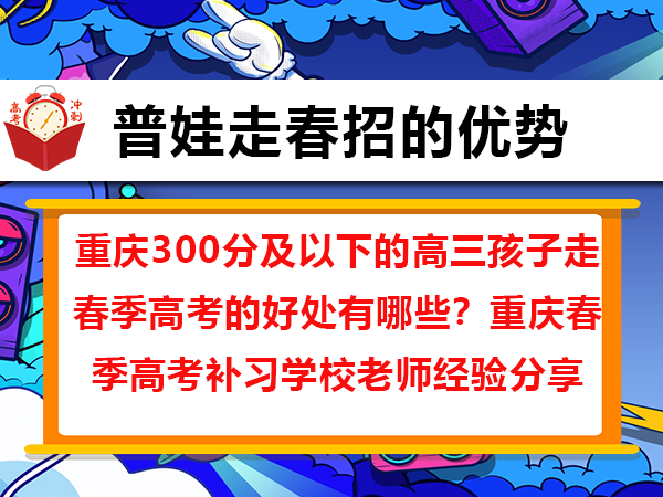 重庆300分及以下的高三孩子走春季高考的好处有哪些？重庆春季高考补习学校老师经验分享