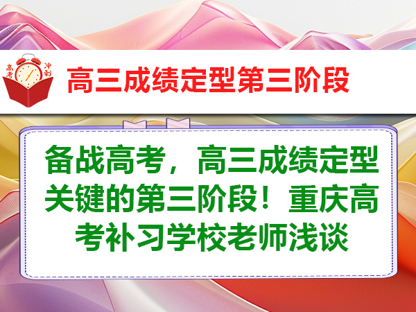 备战高考，高三成绩定型关键的第三阶段！重庆高考补习学校老师浅谈