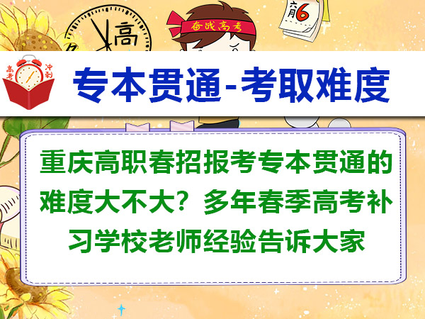 重庆高职春招报考专本贯通的难度大不大?多年春季高考补习学校老师经验告诉大家