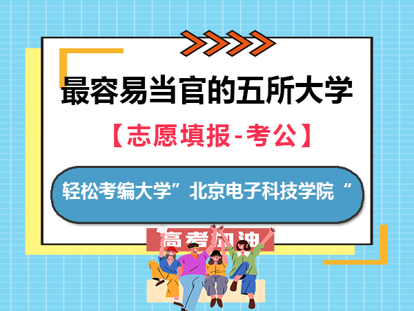 最容易当官的五所大学（二）：北京电子科技学院；重庆高考志愿填报服务老师经验科普