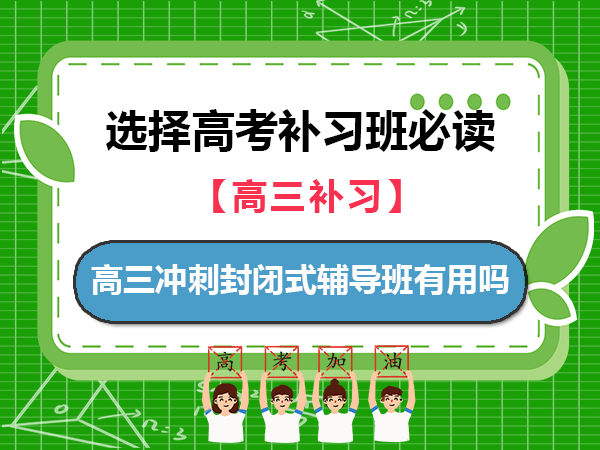 高三冲刺封闭式全托辅导班有用吗？重庆高考补习学校老师经验科普浅谈