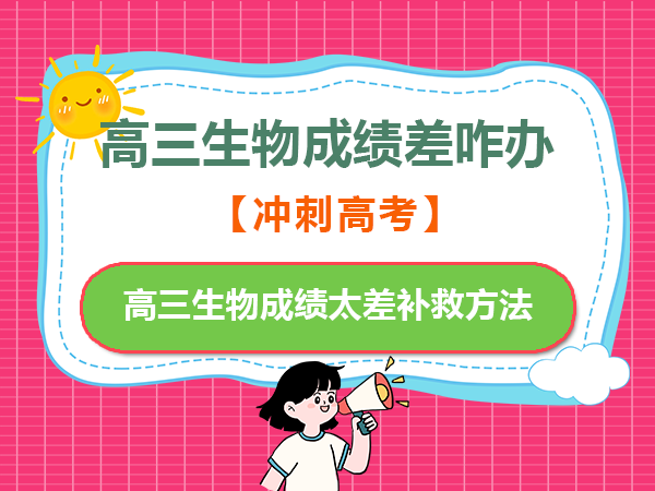 高三生物成绩太差该怎么补救？重庆高考补习班生物老师经验建议