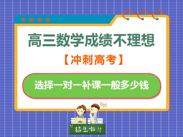 高三模考数学成绩不理想，选择一对一补课多少钱？重庆高三补习班数学老师经验科普