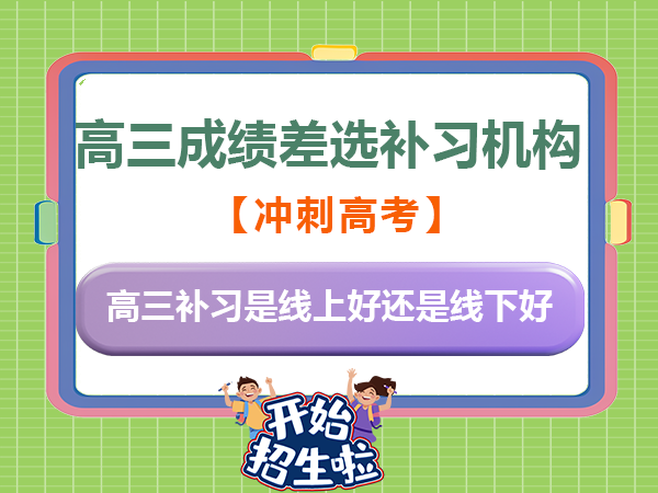 高三模考成绩差！选择补习是线上好还是线下好？重庆高考补习班学校老师经验科普