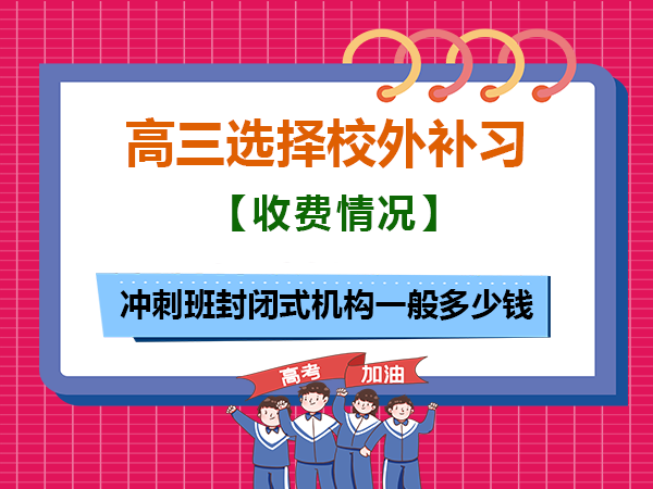 高三冲刺班封闭式机构一般多少钱？重庆高考补习学校老师告诉大家