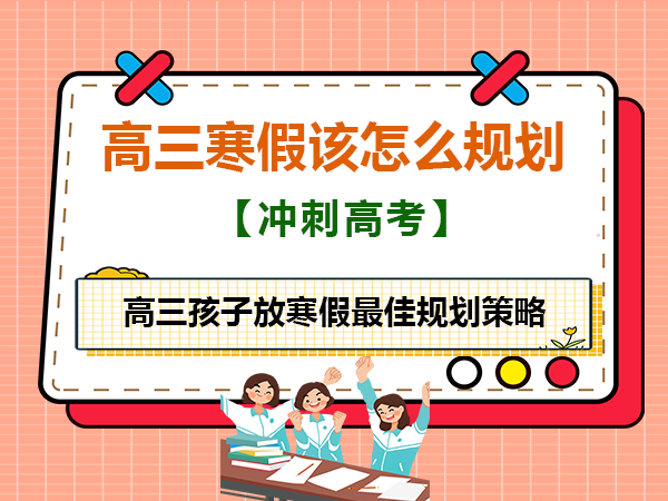 高三孩子放寒假最佳规划策略？重庆高考文化课集训班老师检验建议